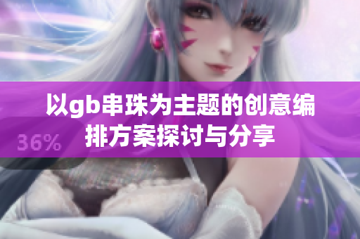 以gb串珠为主题的创意编排方案探讨与分享