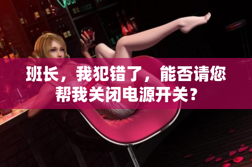 班长，我犯错了，能否请您帮我关闭电源开关？