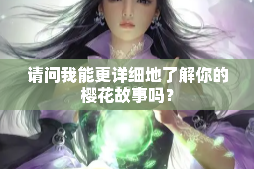 请问我能更详细地了解你的樱花故事吗？