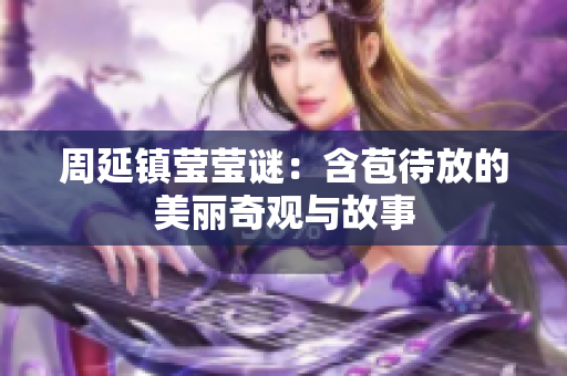 周延镇莹莹谜：含苞待放的美丽奇观与故事
