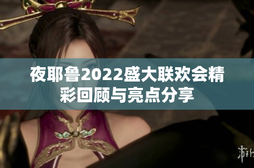 夜耶鲁2022盛大联欢会精彩回顾与亮点分享