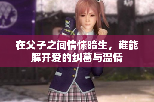 在父子之间情愫暗生，谁能解开爱的纠葛与温情