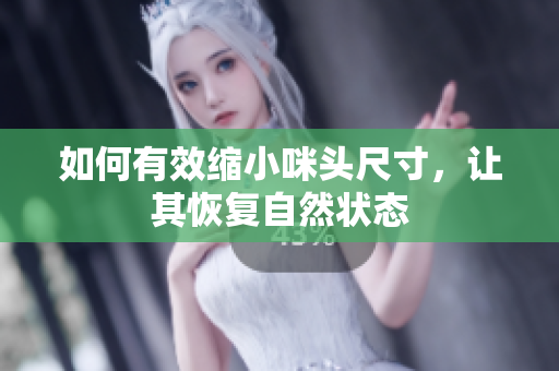 如何有效缩小咪头尺寸，让其恢复自然状态