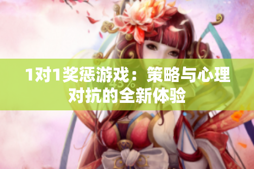 1对1奖惩游戏：策略与心理对抗的全新体验