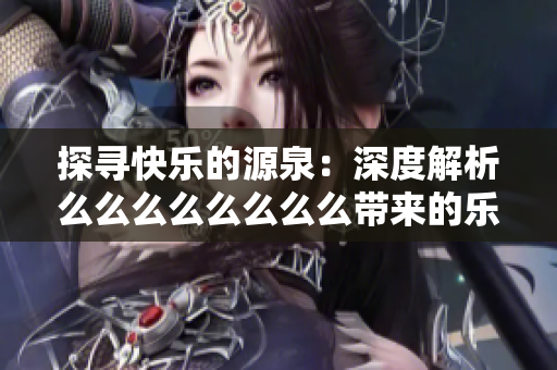 探寻快乐的源泉：深度解析么么么么么么么么带来的乐趣