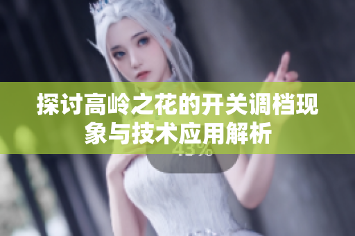 探讨高岭之花的开关调档现象与技术应用解析