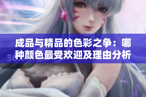 成品与精品的色彩之争：哪种颜色最受欢迎及理由分析