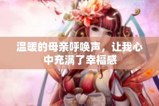 温暖的母亲呼唤声，让我心中充满了幸福感
