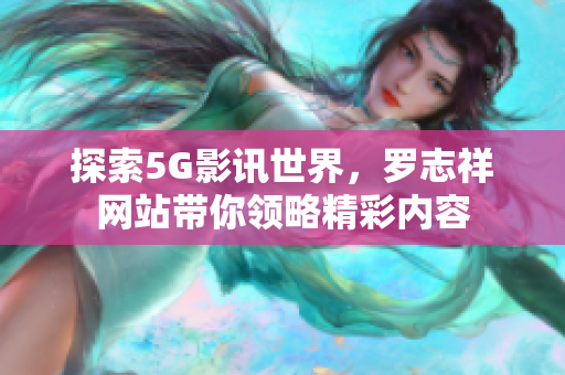 探索5G影讯世界，罗志祥网站带你领略精彩内容