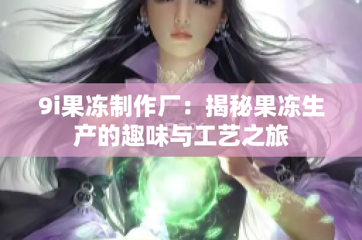 9i果冻制作厂：揭秘果冻生产的趣味与工艺之旅