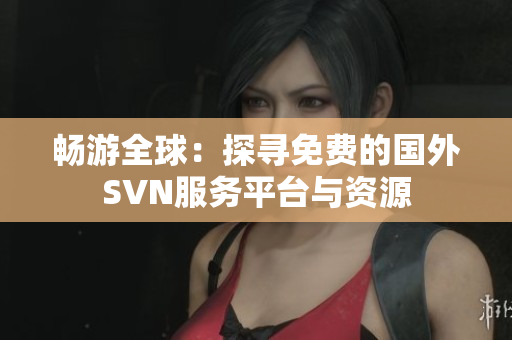 畅游全球：探寻免费的国外SVN服务平台与资源