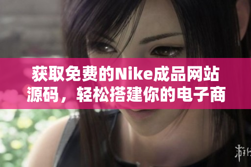 获取免费的Nike成品网站源码，轻松搭建你的电子商务平台
