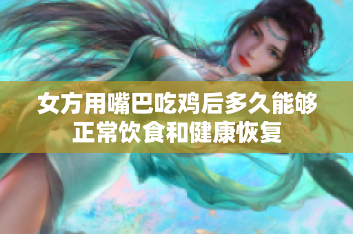 女方用嘴巴吃鸡后多久能够正常饮食和健康恢复