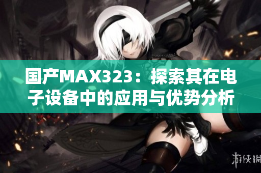 国产MAX323：探索其在电子设备中的应用与优势分析
