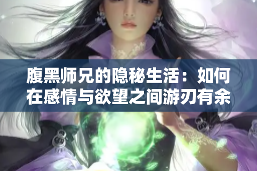 腹黑师兄的隐秘生活：如何在感情与欲望之间游刃有余