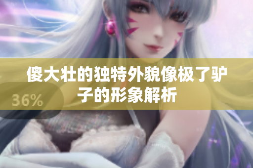 傻大壮的独特外貌像极了驴子的形象解析
