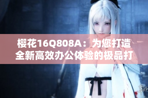 樱花16Q808A：为您打造全新高效办公体验的极品打印机