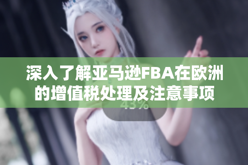 深入了解亚马逊FBA在欧洲的增值税处理及注意事项