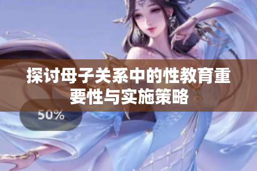 探讨母子关系中的性教育重要性与实施策略