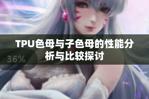 TPU色母与子色母的性能分析与比较探讨