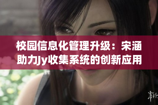 校园信息化管理升级：宋涵助力Jy收集系统的创新应用探索