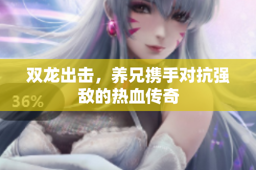 双龙出击，养兄携手对抗强敌的热血传奇