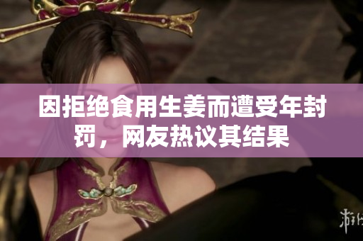 因拒绝食用生姜而遭受年封罚，网友热议其结果