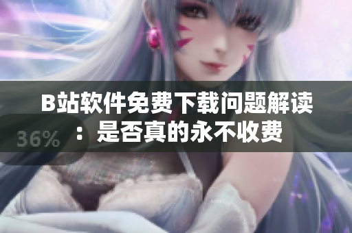 B站软件免费下载问题解读：是否真的永不收费