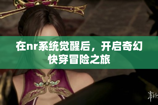 在nr系统觉醒后，开启奇幻快穿冒险之旅