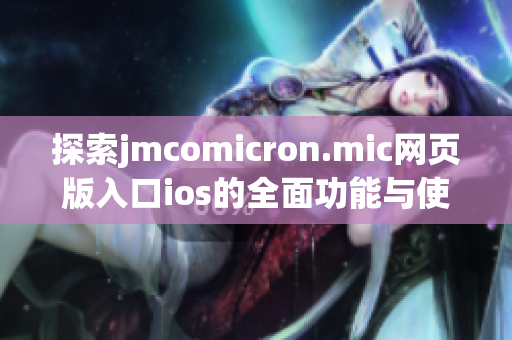 探索jmcomicron.mic网页版入口ios的全面功能与使用技巧