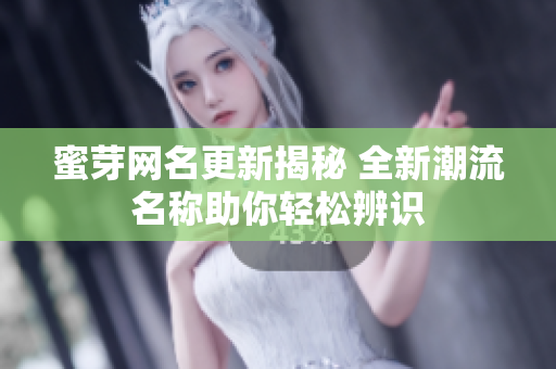 蜜芽网名更新揭秘 全新潮流名称助你轻松辨识