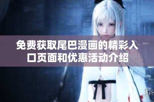 免费获取尾巴漫画的精彩入口页面和优惠活动介绍