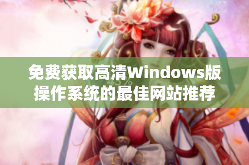免费获取高清Windows版操作系统的最佳网站推荐