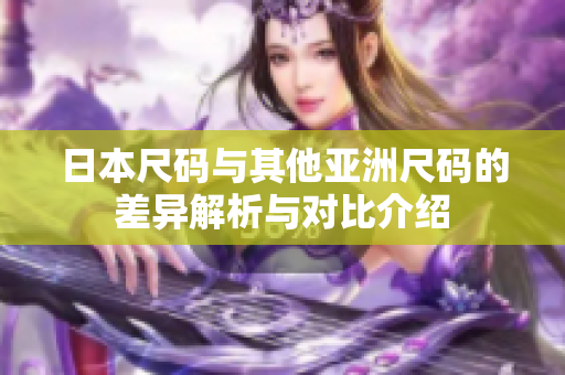 日本尺码与其他亚洲尺码的差异解析与对比介绍