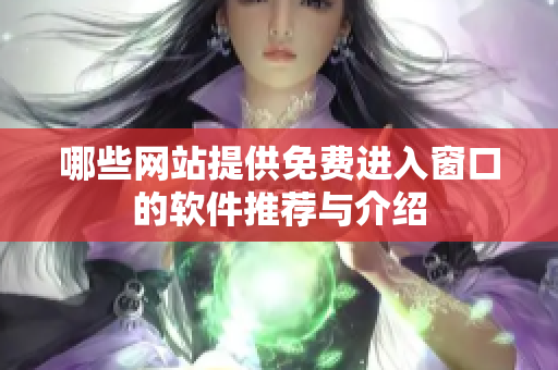 哪些网站提供免费进入窗口的软件推荐与介绍