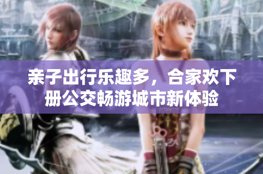 亲子出行乐趣多，合家欢下册公交畅游城市新体验