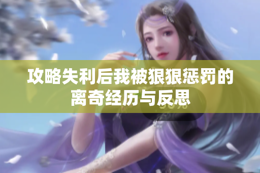 攻略失利后我被狠狠惩罚的离奇经历与反思