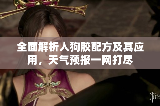 全面解析人狗胶配方及其应用，天气预报一网打尽