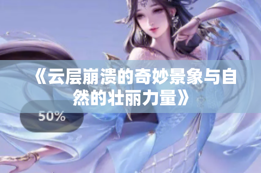《云层崩溃的奇妙景象与自然的壮丽力量》