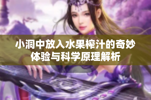小洞中放入水果榨汁的奇妙体验与科学原理解析