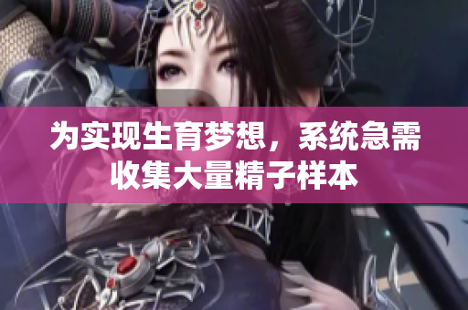 为实现生育梦想，系统急需收集大量精子样本