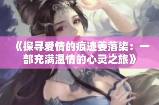 《探寻爱情的痕迹姜落柒：一部充满温情的心灵之旅》