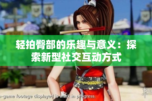轻拍臀部的乐趣与意义：探索新型社交互动方式