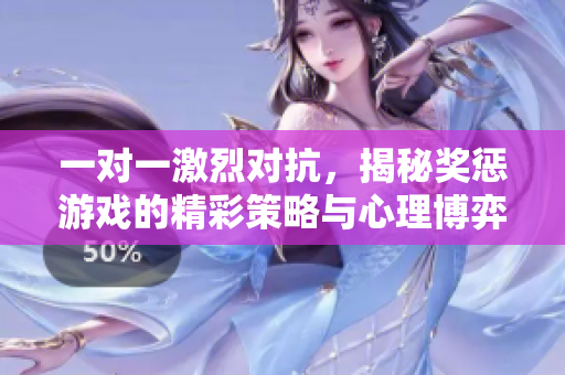 一对一激烈对抗，揭秘奖惩游戏的精彩策略与心理博弈