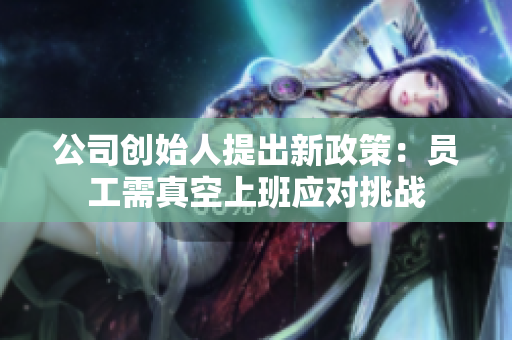 公司创始人提出新政策：员工需真空上班应对挑战