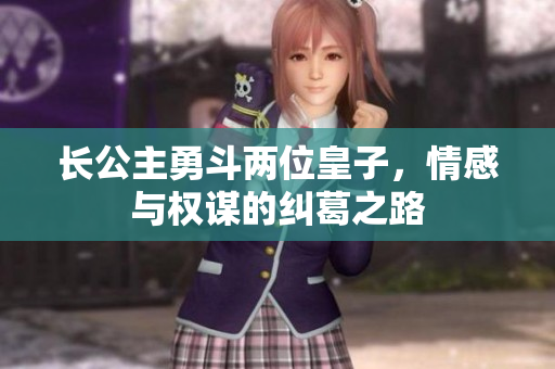 长公主勇斗两位皇子，情感与权谋的纠葛之路