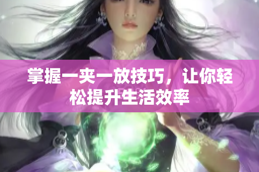 掌握一夹一放技巧，让你轻松提升生活效率