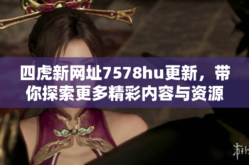四虎新网址7578hu更新，带你探索更多精彩内容与资源
