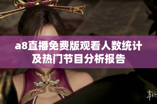 a8直播免费版观看人数统计及热门节目分析报告