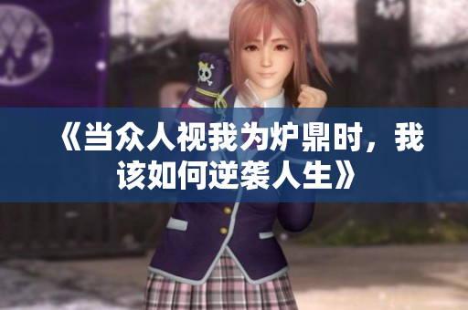 《当众人视我为炉鼎时，我该如何逆袭人生》